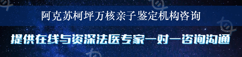 阿克苏柯坪万核亲子鉴定机构咨询